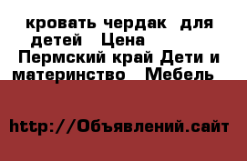 кровать-чердак  для детей › Цена ­ 7 000 - Пермский край Дети и материнство » Мебель   